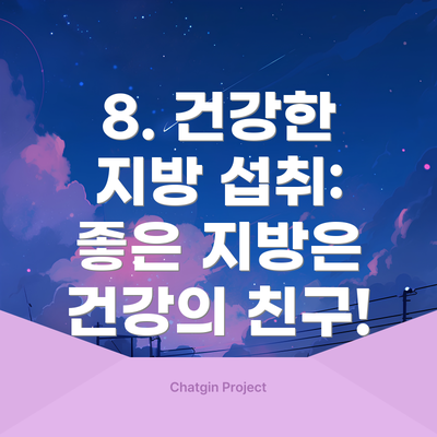 8. 건강한 지방 섭취: 좋은 지방은 건강의 친구!