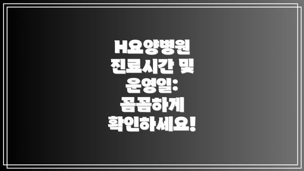 H요양병원 진료시간 및 운영일: 꼼꼼하게 확인하세요!
