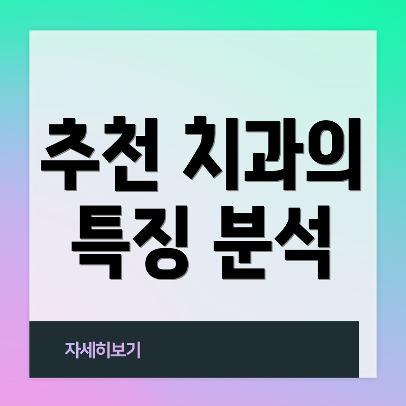 추천 치과의 특징 분석