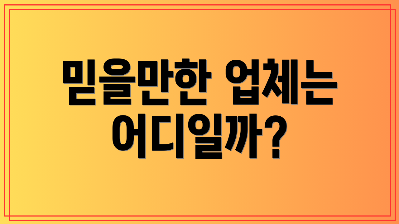 믿을만한 업체는 어디일까?