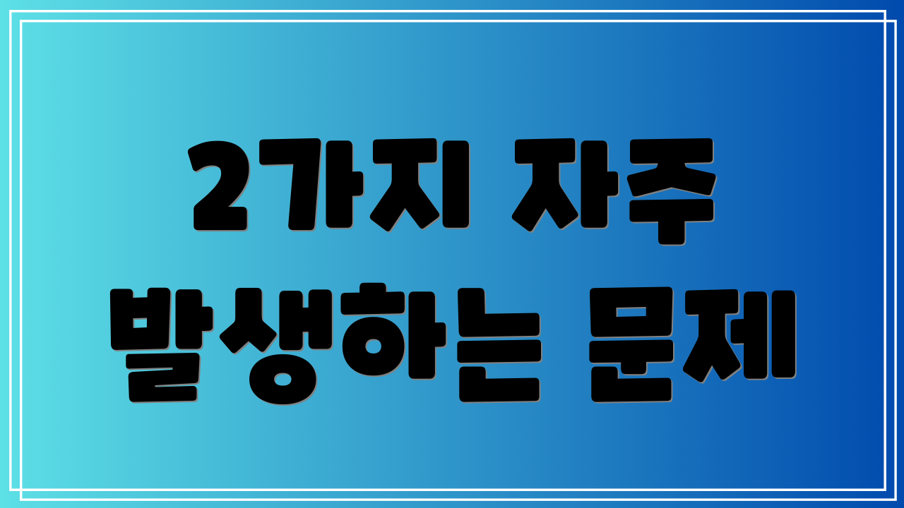 2가지 자주 발생하는 문제