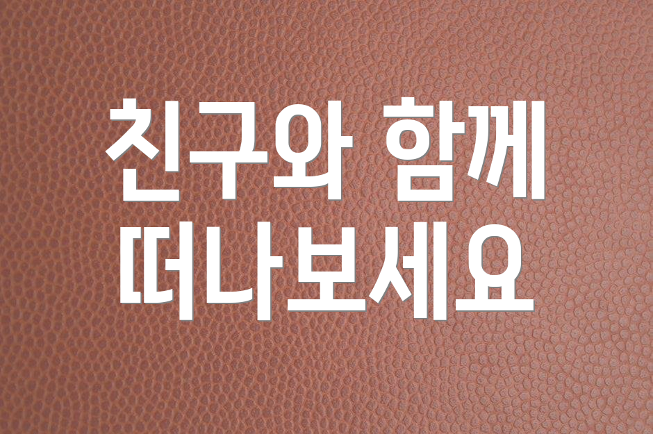 친구와 함께 떠나보세요