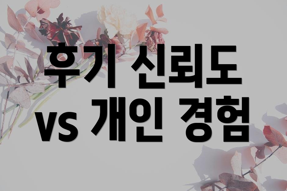 후기 신뢰도 vs 개인 경험