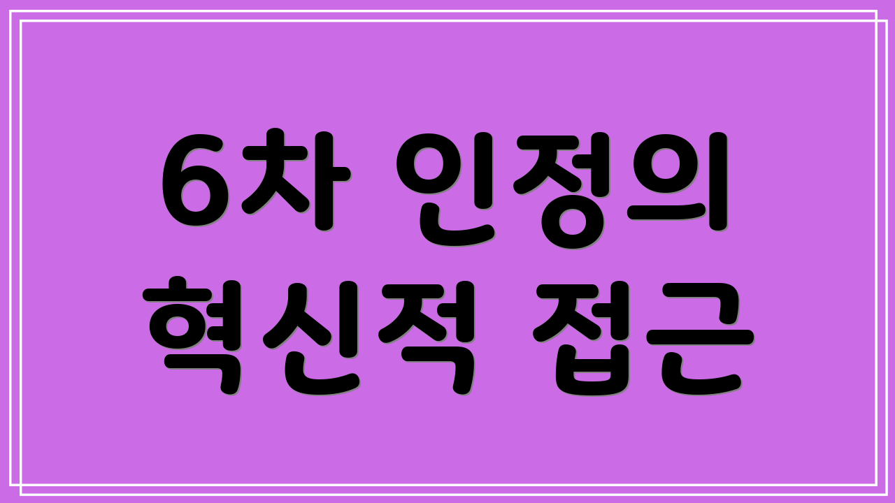 6차 인정의 혁신적 접근