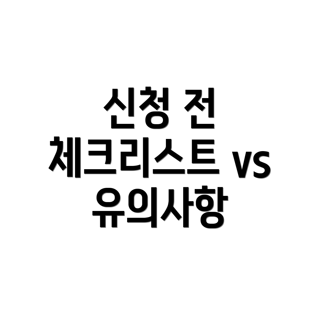 신청 전 체크리스트 vs 유의사항