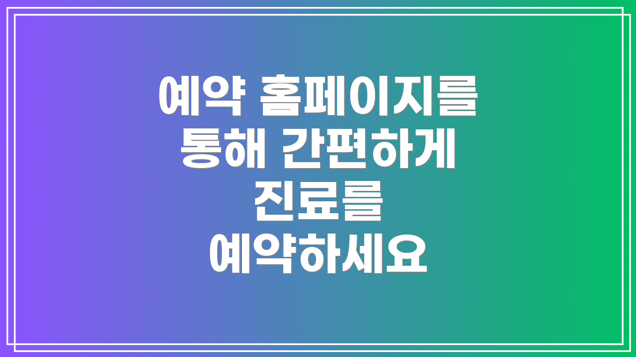 예약 홈페이지를 통해 간편하게 진료를 예약하세요