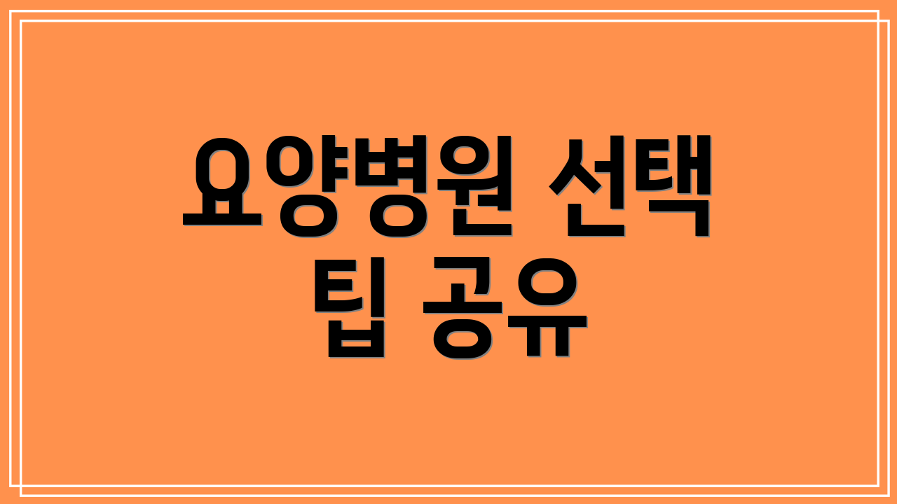 요양병원 선택 팁 공유