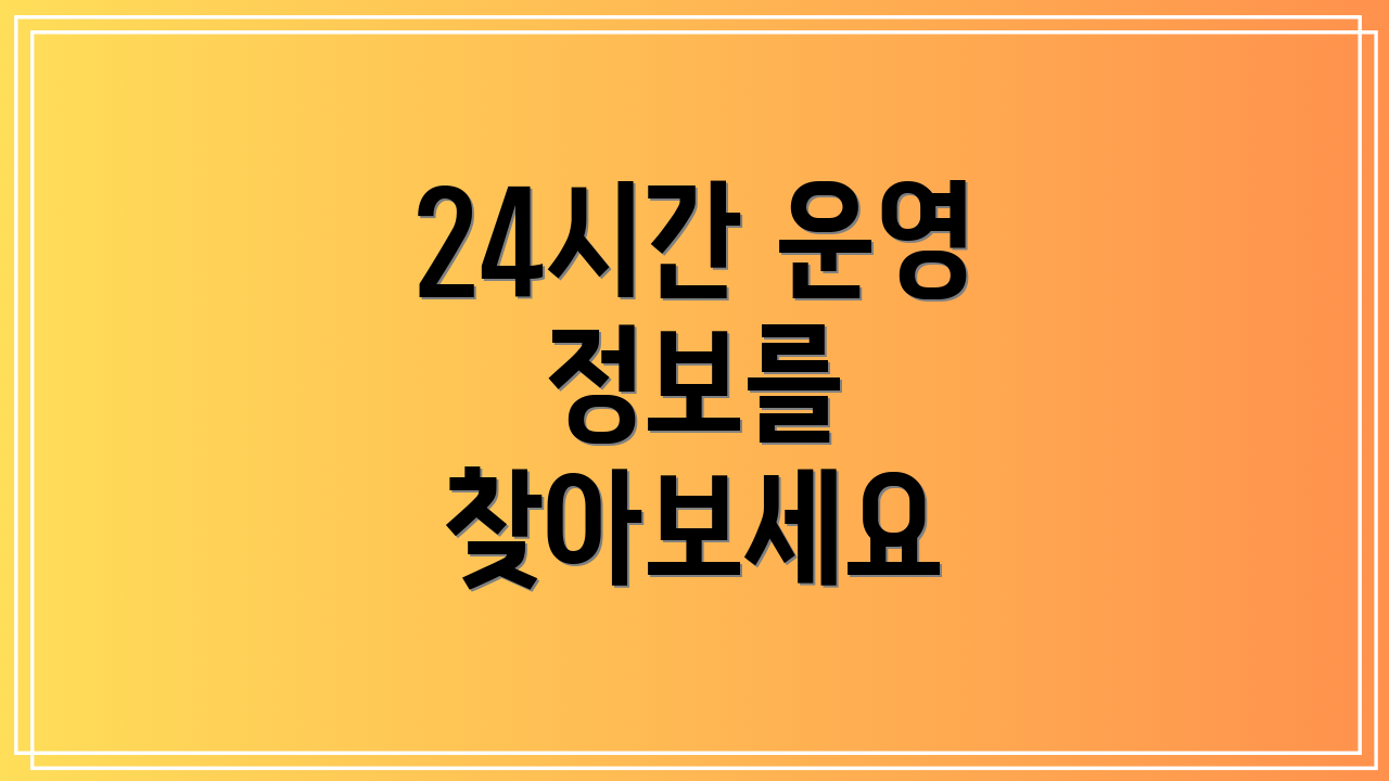 24시간 운영 정보를 찾아보세요