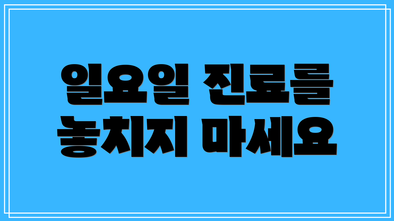 일요일 진료를 놓치지 마세요