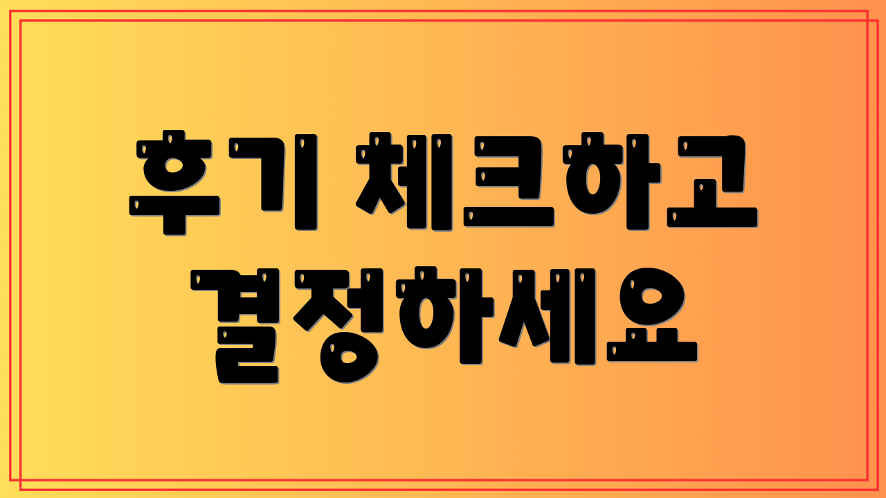 후기 체크하고 결정하세요