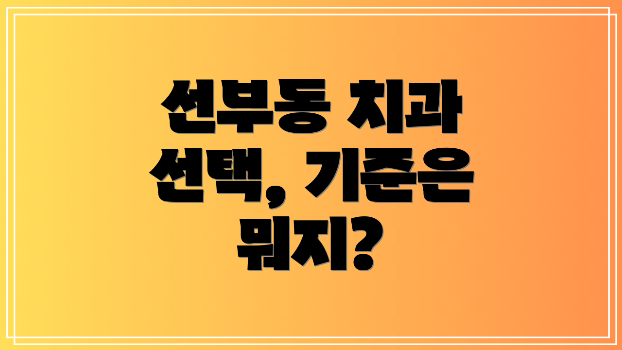 선부동 치과 선택, 기준은 뭐지?
