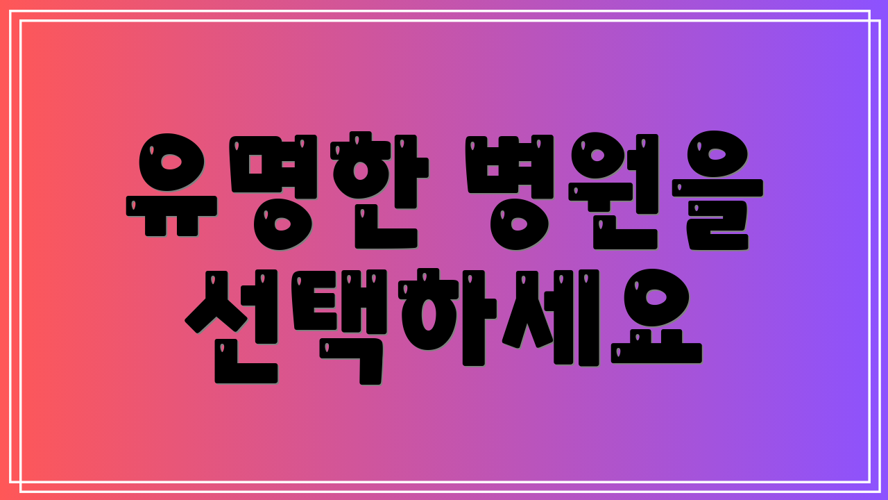 유명한 병원을 선택하세요