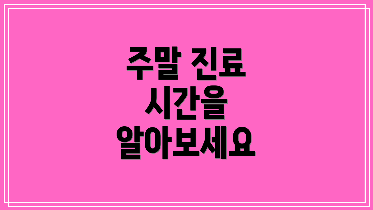 주말 진료 시간을 알아보세요