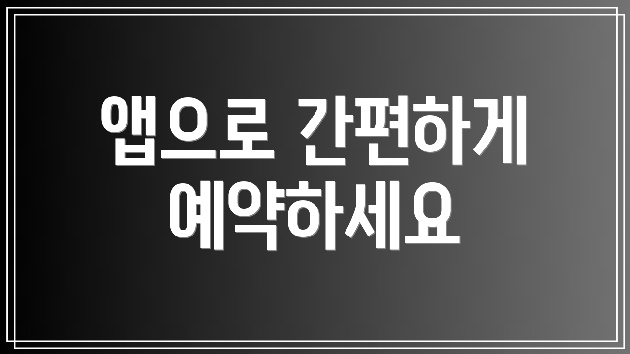 앱으로 간편하게 예약하세요