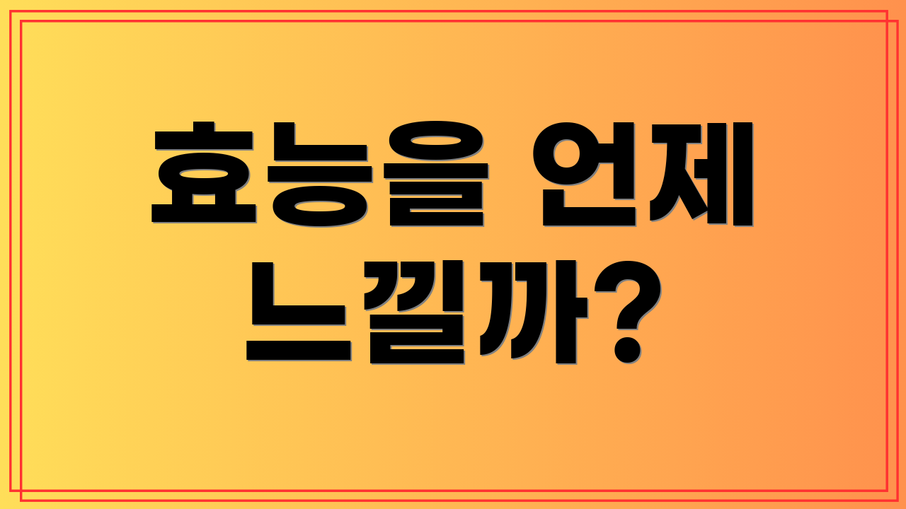 효능을 언제 느낄까?