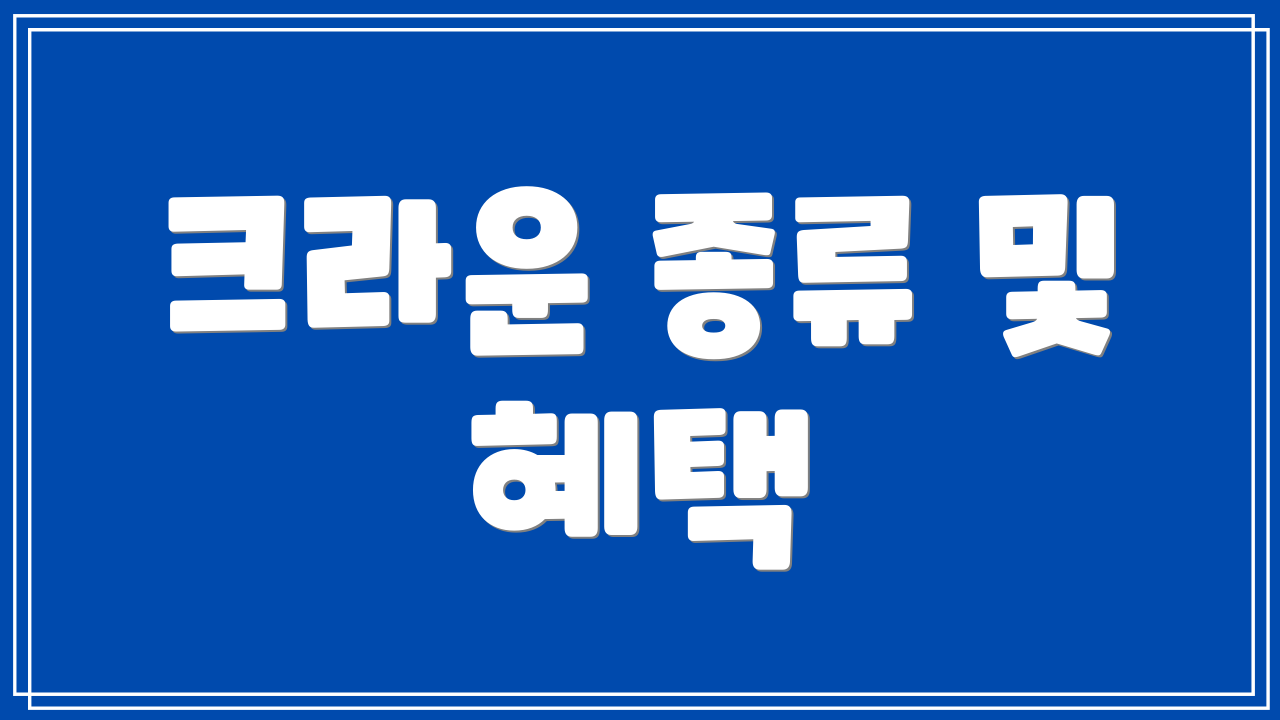 크라운 종류 및 혜택