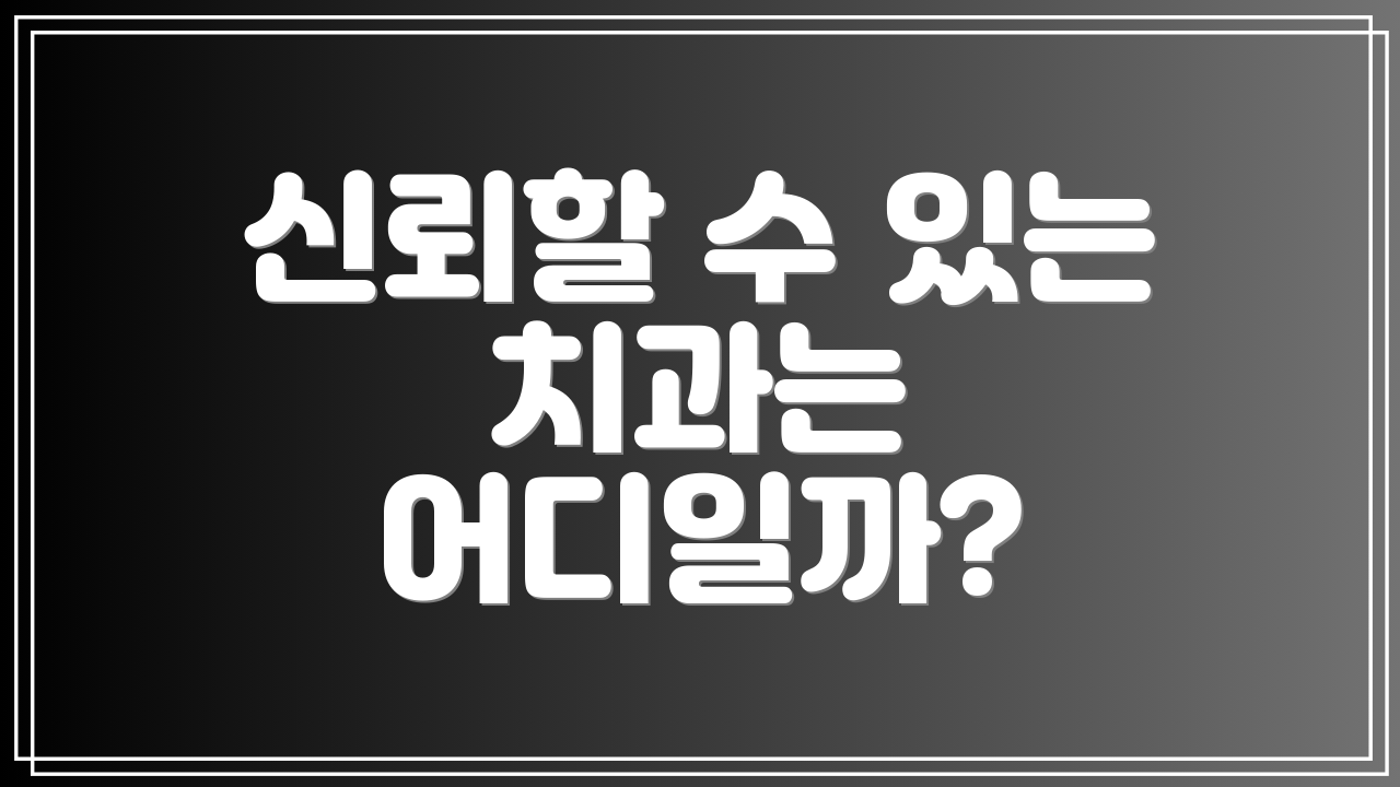 신뢰할 수 있는 치과는 어디일까?