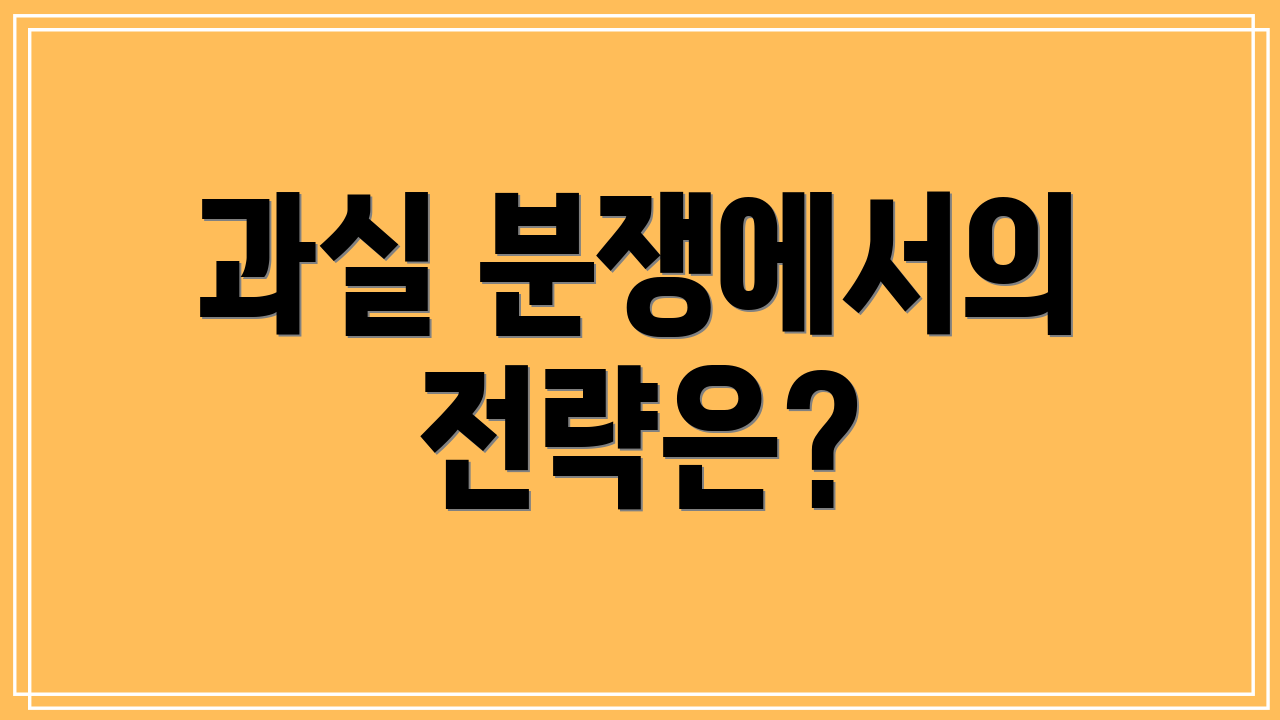 과실 분쟁에서의 전략은?