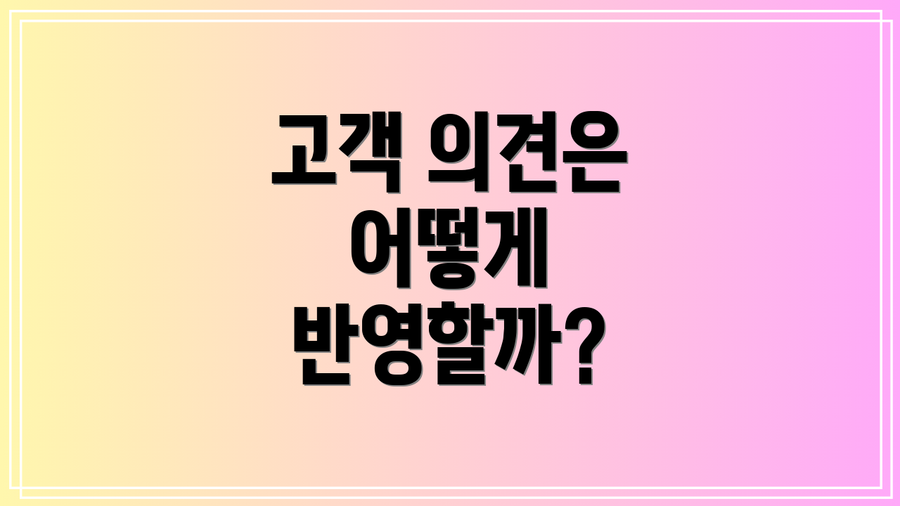 고객 의견은 어떻게 반영할까?