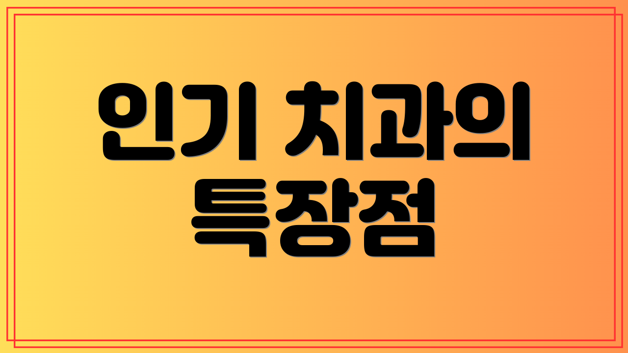 인기 치과의 특장점