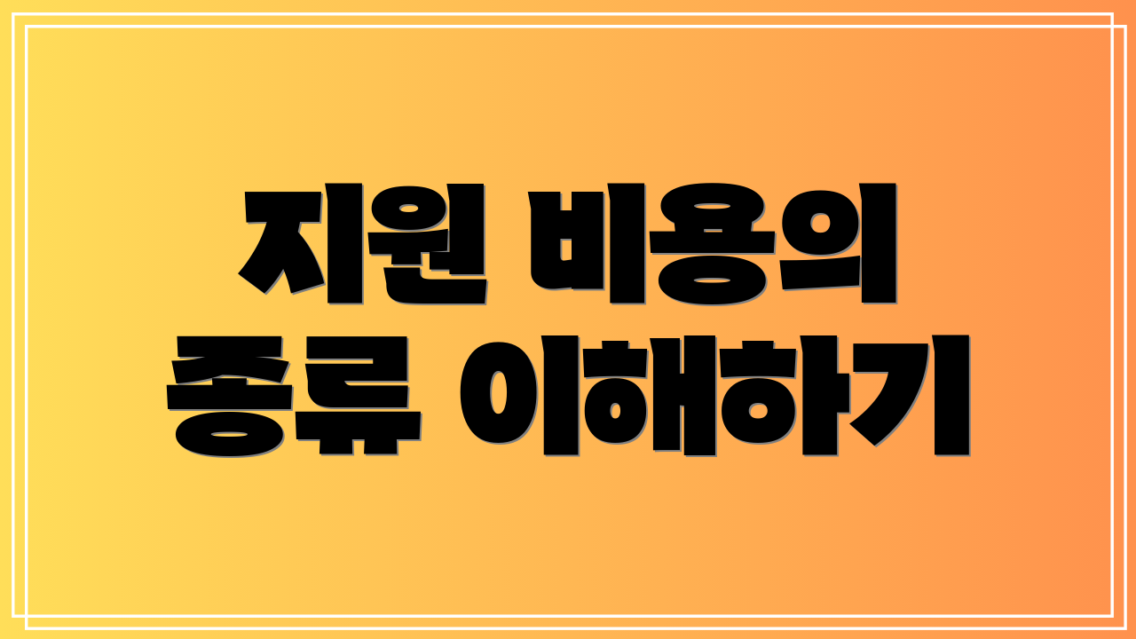지원 비용의 종류 이해하기