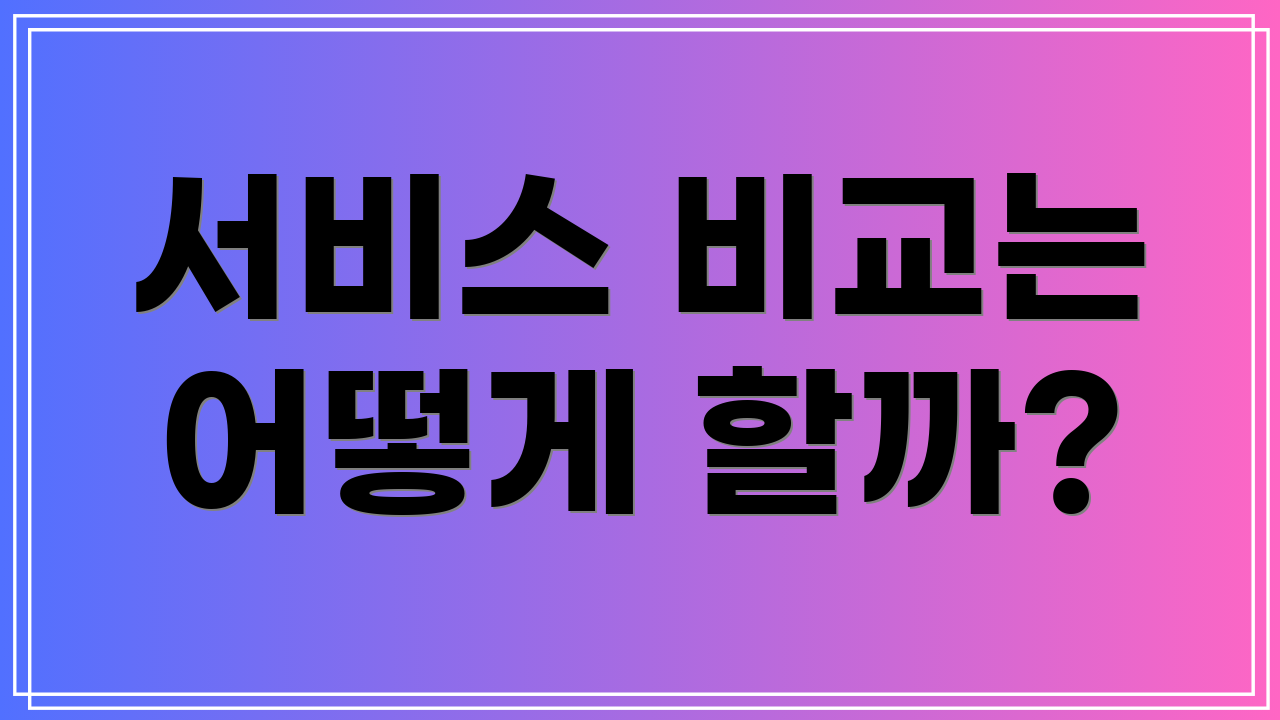 서비스 비교는 어떻게 할까?