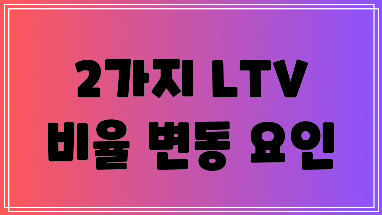 2가지 LTV 비율 변동 요인