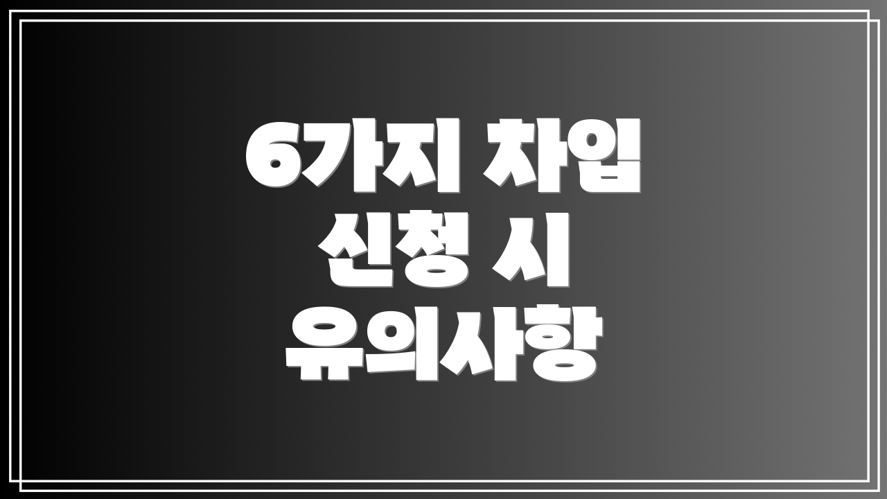 6가지 차입 신청 시 유의사항