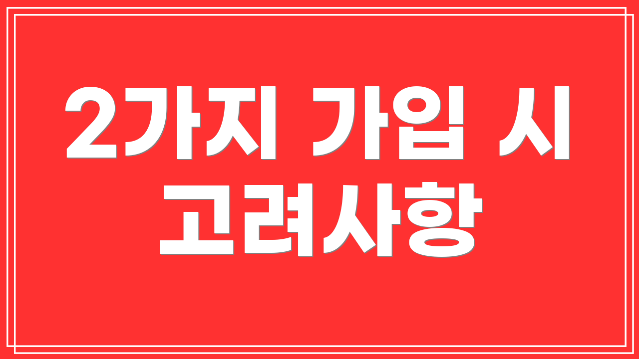 2가지 가입 시 고려사항