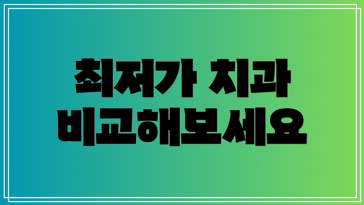 최저가 치과 비교해보세요