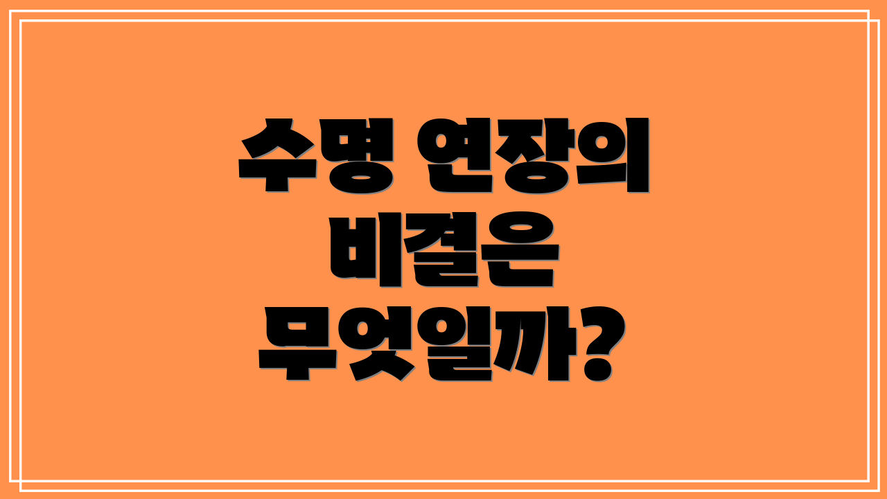 수명 연장의 비결은 무엇일까?