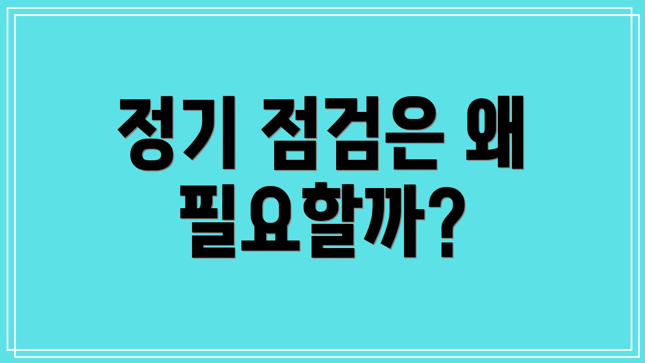 정기 점검은 왜 필요할까?