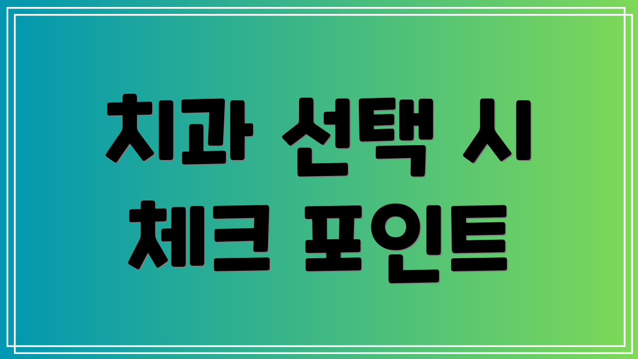 치과 선택 시 체크 포인트
