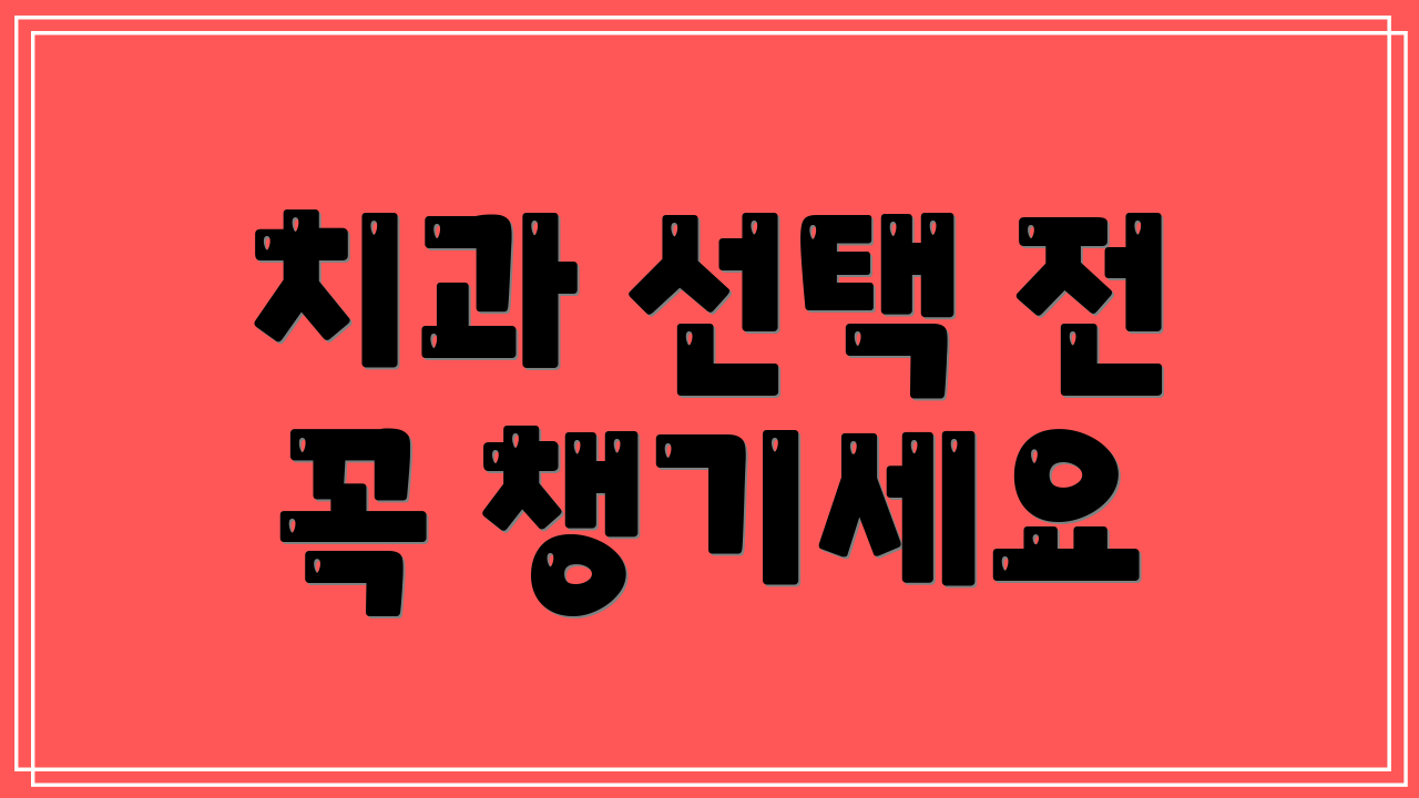 치과 선택 전 꼭 챙기세요