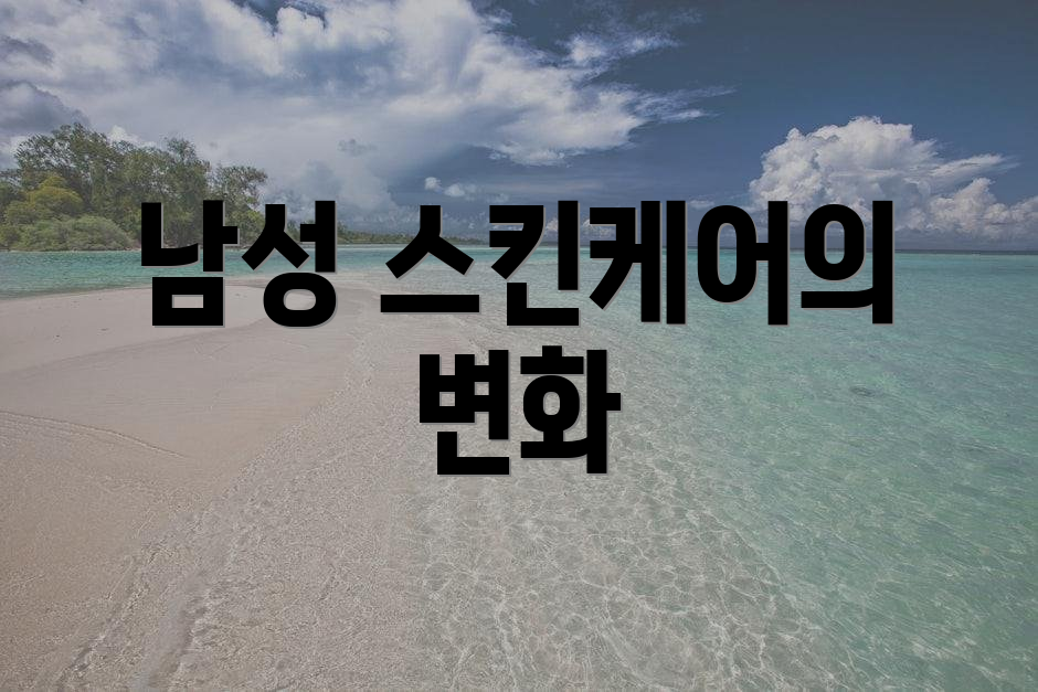 남성 스킨케어의 변화