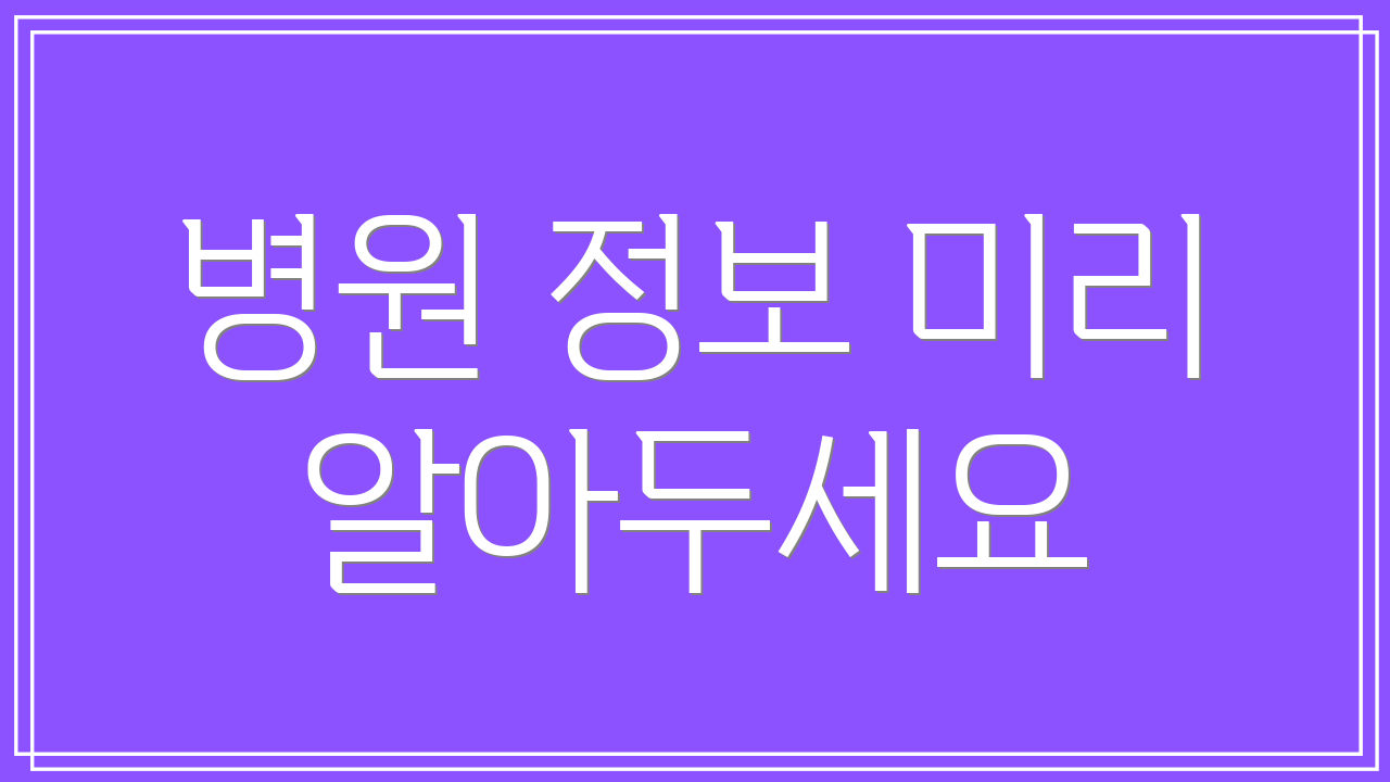 병원 정보 미리 알아두세요