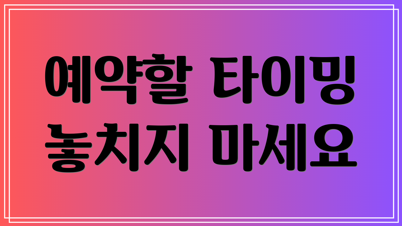 예약할 타이밍 놓치지 마세요