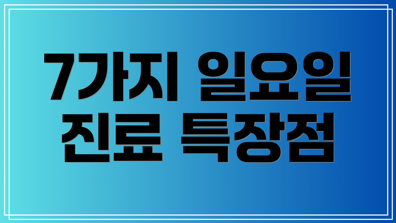 7가지 일요일 진료 특장점