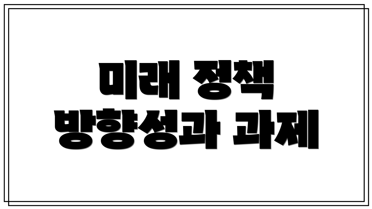 미래 정책 방향성과 과제