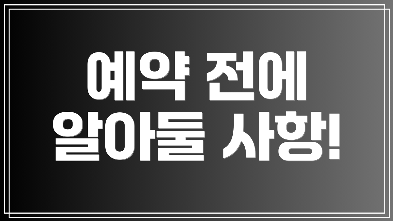 예약 전에 알아둘 사항!