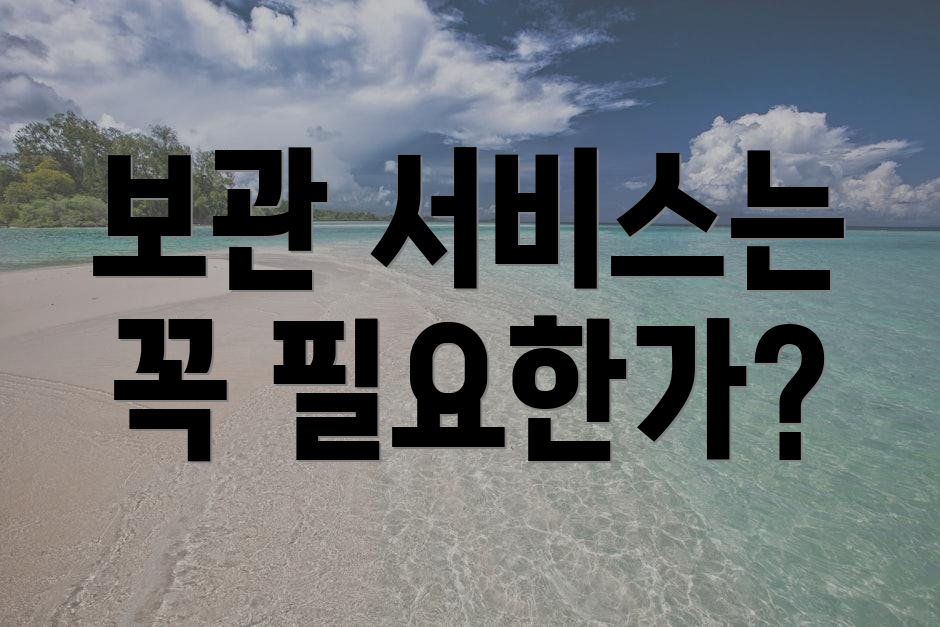 보관 서비스는 꼭 필요한가?