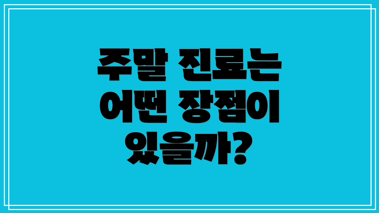 주말 진료는 어떤 장점이 있을까?