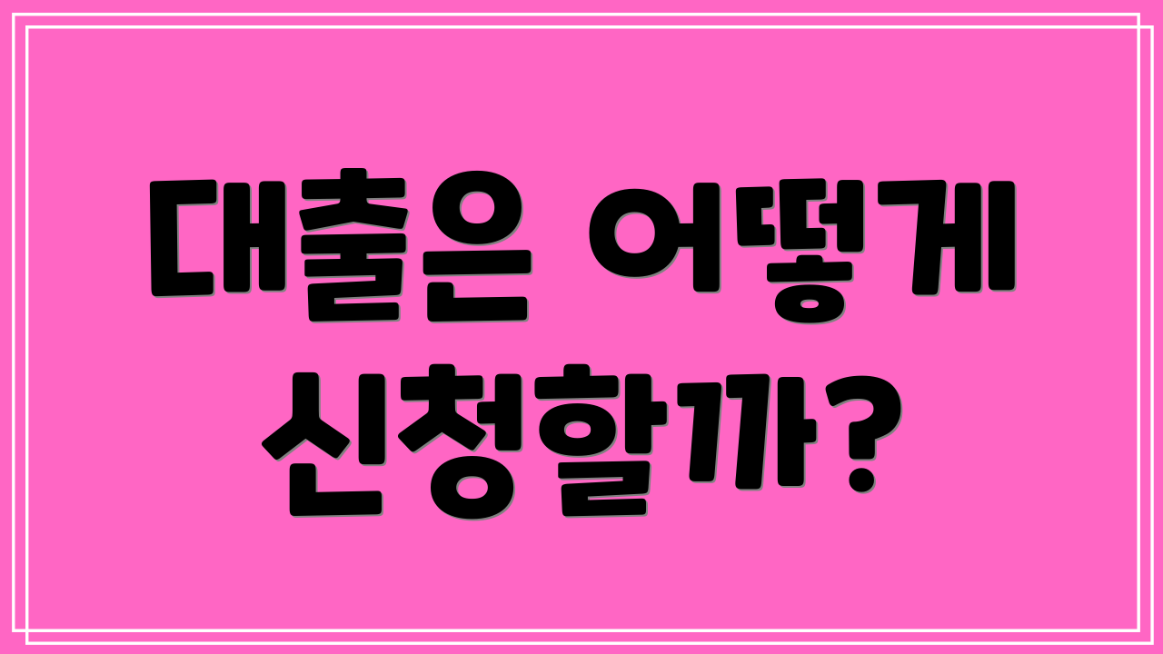 대출은 어떻게 신청할까?