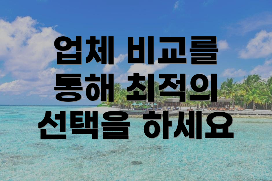 업체 비교를 통해 최적의 선택을 하세요