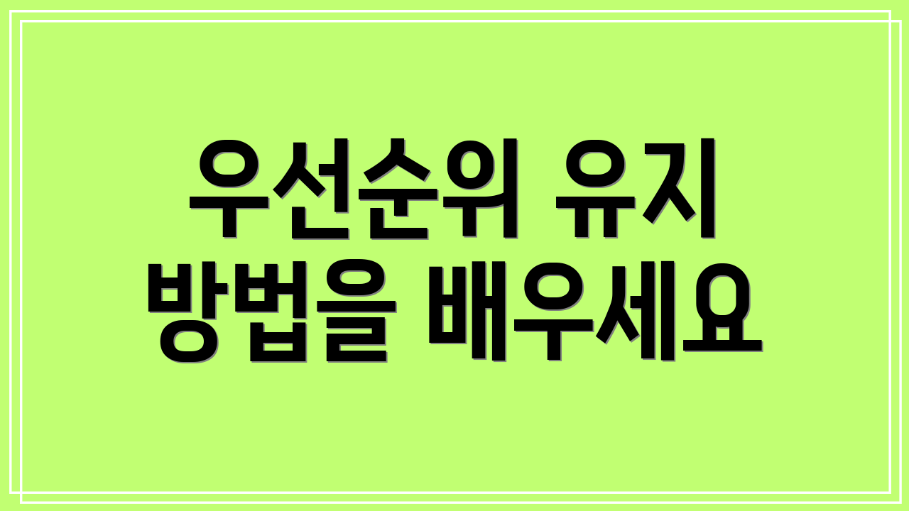 우선순위 유지 방법을 배우세요