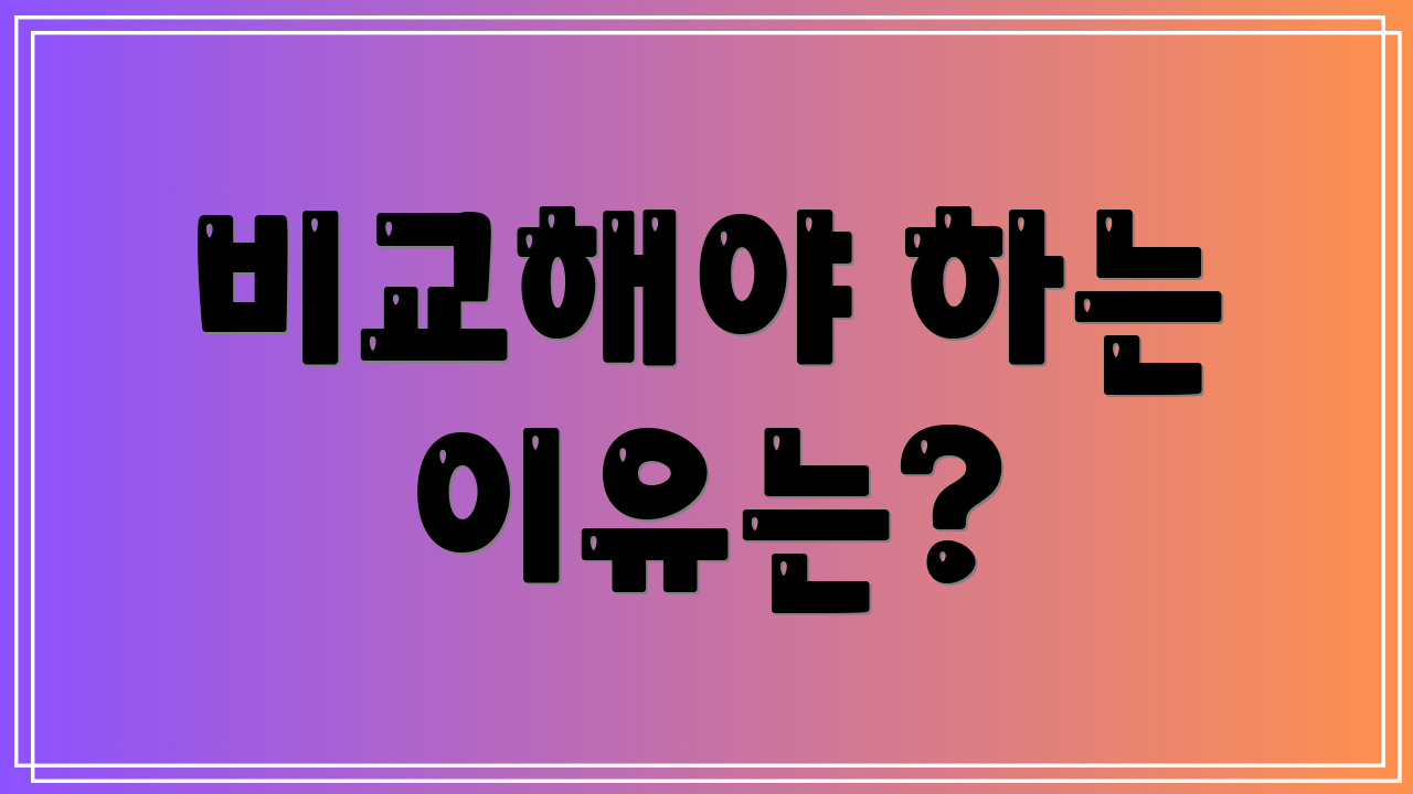 비교해야 하는 이유는?