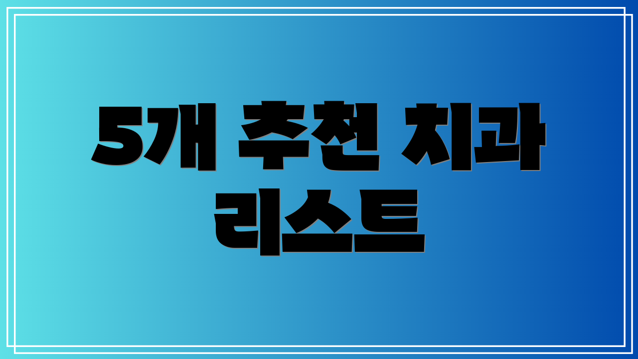 5개 추천 치과 리스트