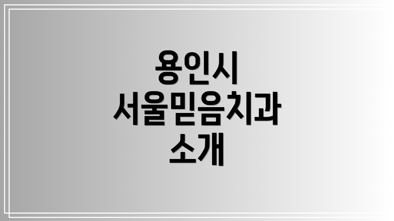 용인시 서울믿음치과 소개