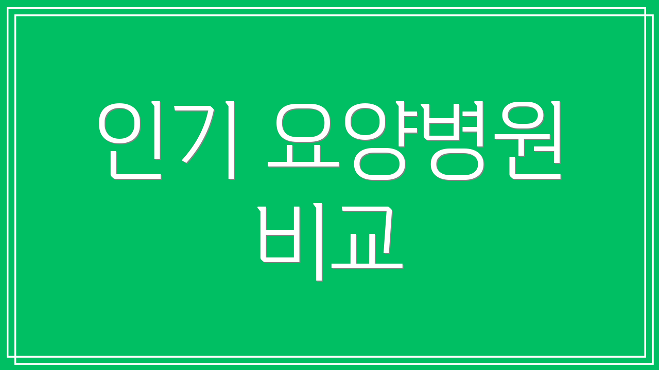 인기 요양병원 비교