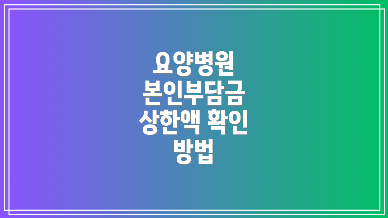 요양병원 본인부담금 상한액 확인 방법